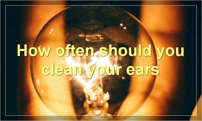 How often should you clean your ears?