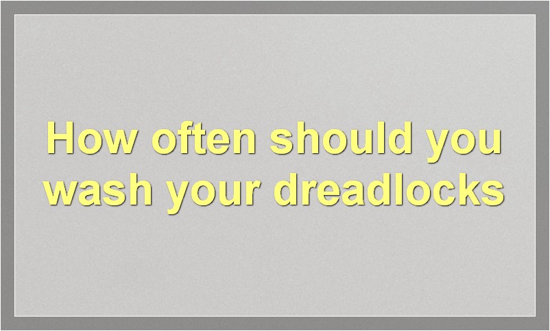 How often should you wash your dreadlocks?