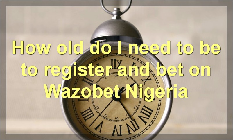 How old do I need to be to register and bet on Wazobet Nigeria?