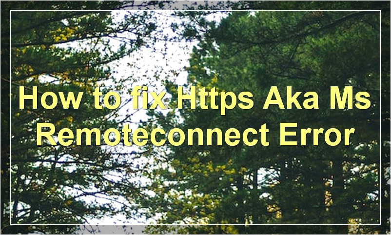 How to fix Https Aka Ms Remoteconnect Error?