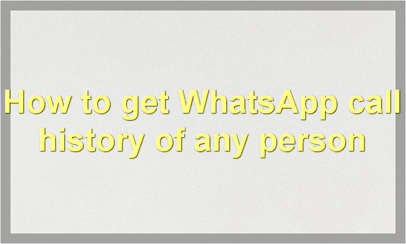 How to get WhatsApp call history of any person?