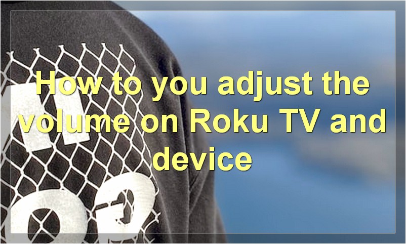 How to you adjust the volume on Roku TV and device?