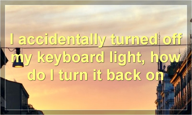 I accidentally turned off my keyboard light, how do I turn it back on?