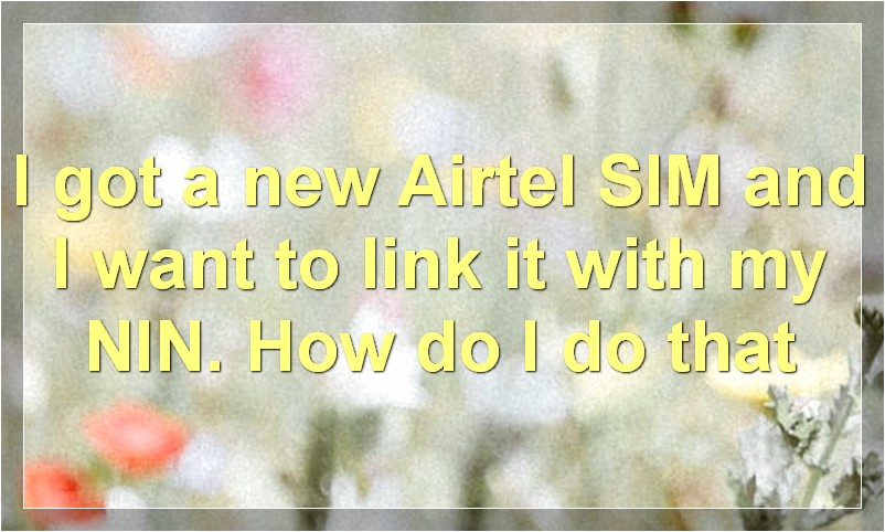 How to Link Airtel Sim with Nin and Airtel New Code to Link