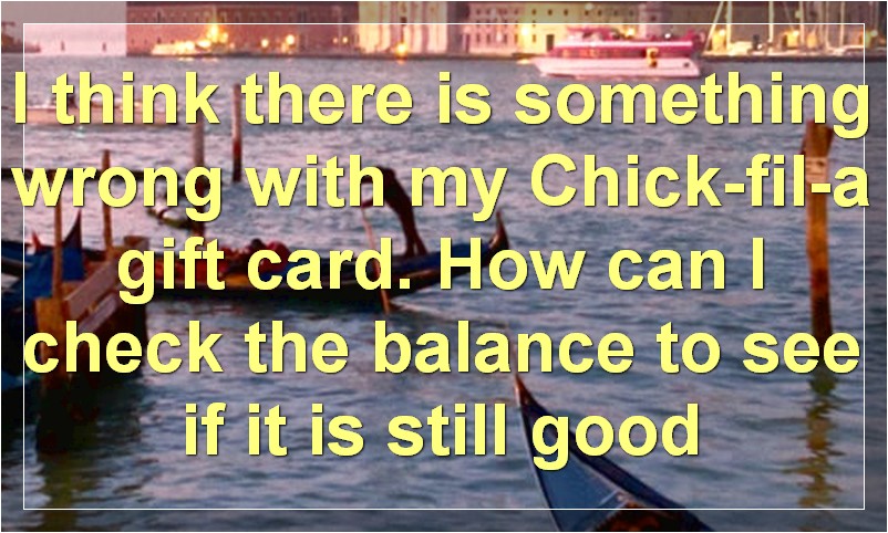I think there is something wrong with my Chick-fil-a gift card. How can I check the balance to see if it is still good?