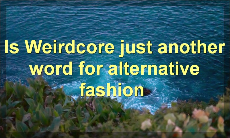 Is Weirdcore just another word for alternative fashion?