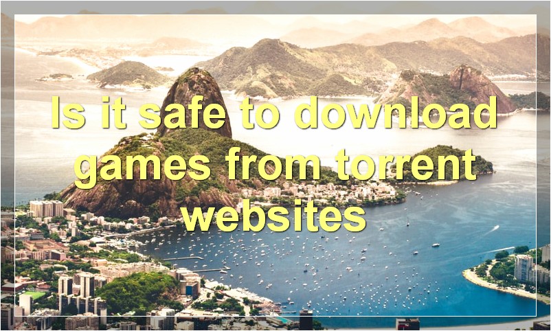 Is it safe to download games from torrent websites?