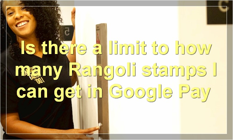 Is there a limit to how many Rangoli stamps I can get in Google Pay?