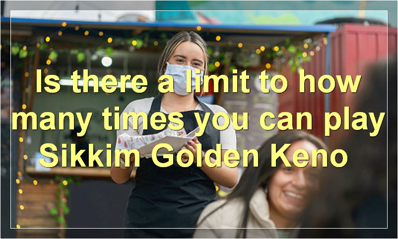 Is there a limit to how many times you can play Sikkim Golden Keno?