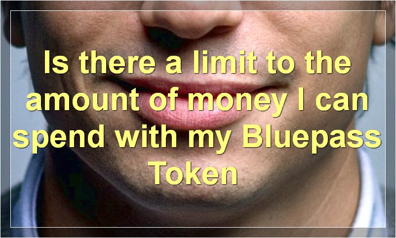 Is there a limit to the amount of money I can spend with my Bluepass Token?