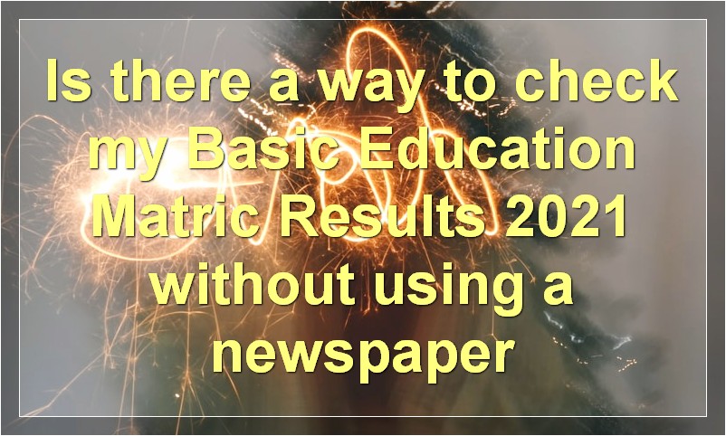Is there a way to check my Basic Education Matric Results 2021 without using a newspaper?