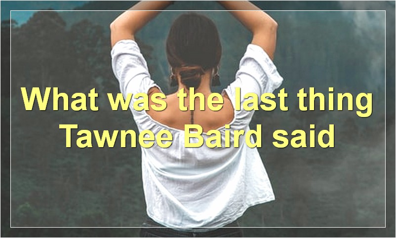 What was the last thing Tawnee Baird said?