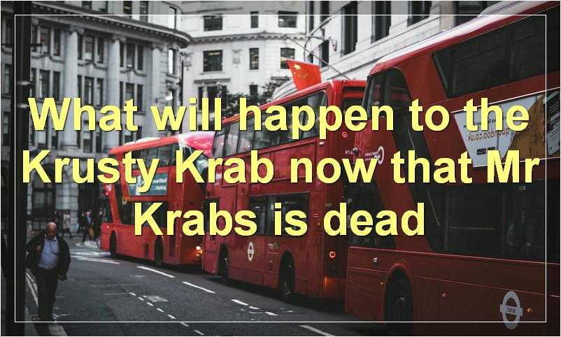 What will happen to the Krusty Krab now that Mr Krabs is dead?