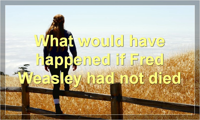 What would have happened if Fred Weasley had not died?