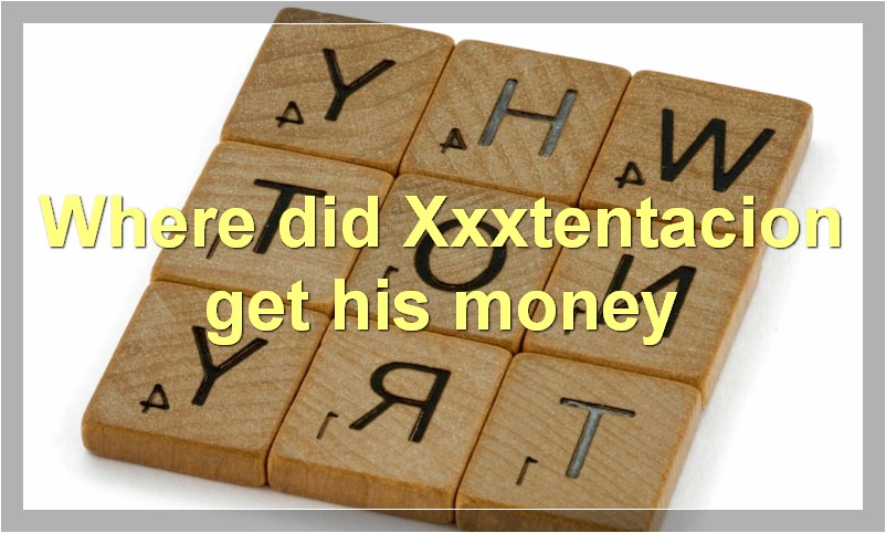 Where did Xxxtentacion get his money?