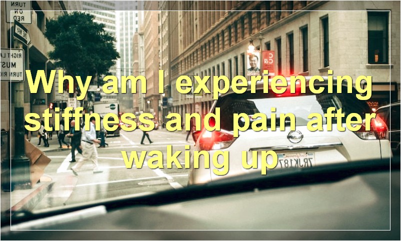 Why am I experiencing stiffness and pain after waking up?