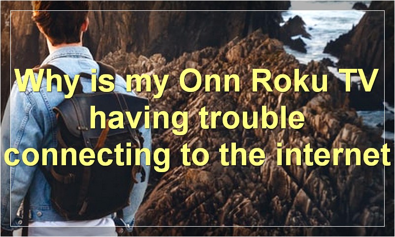 Why is my Onn Roku TV having trouble connecting to the internet?
