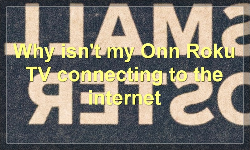Why isn't my Onn Roku TV connecting to the internet?