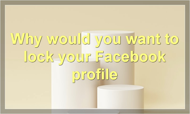 Why would you want to lock your Facebook profile?