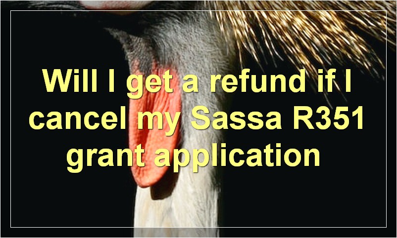 Will I get a refund if I cancel my Sassa R351 grant application?