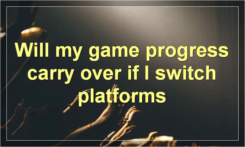 Will my game progress carry over if I switch platforms?