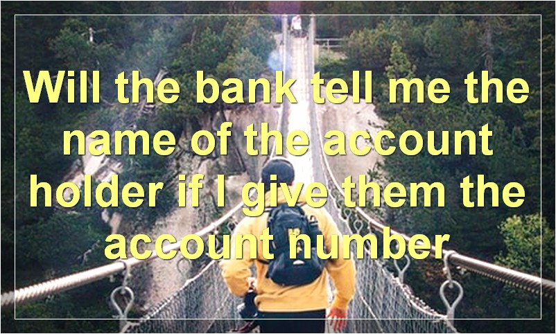 Will the bank tell me the name of the account holder if I give them the account number?